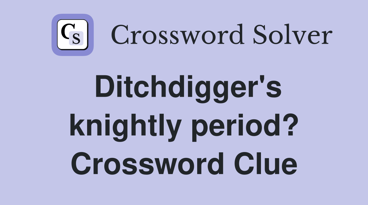 Ditchdigger's knightly period? Crossword Clue