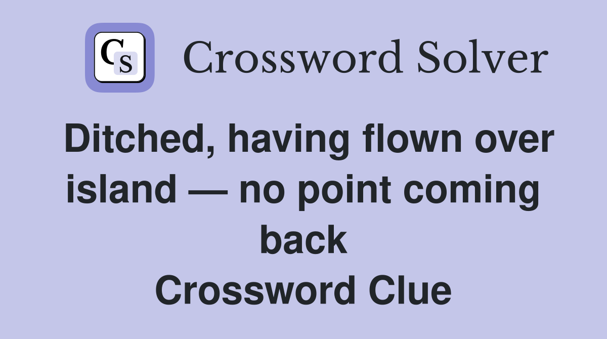Ditched, having flown over island — no point coming back Crossword Clue