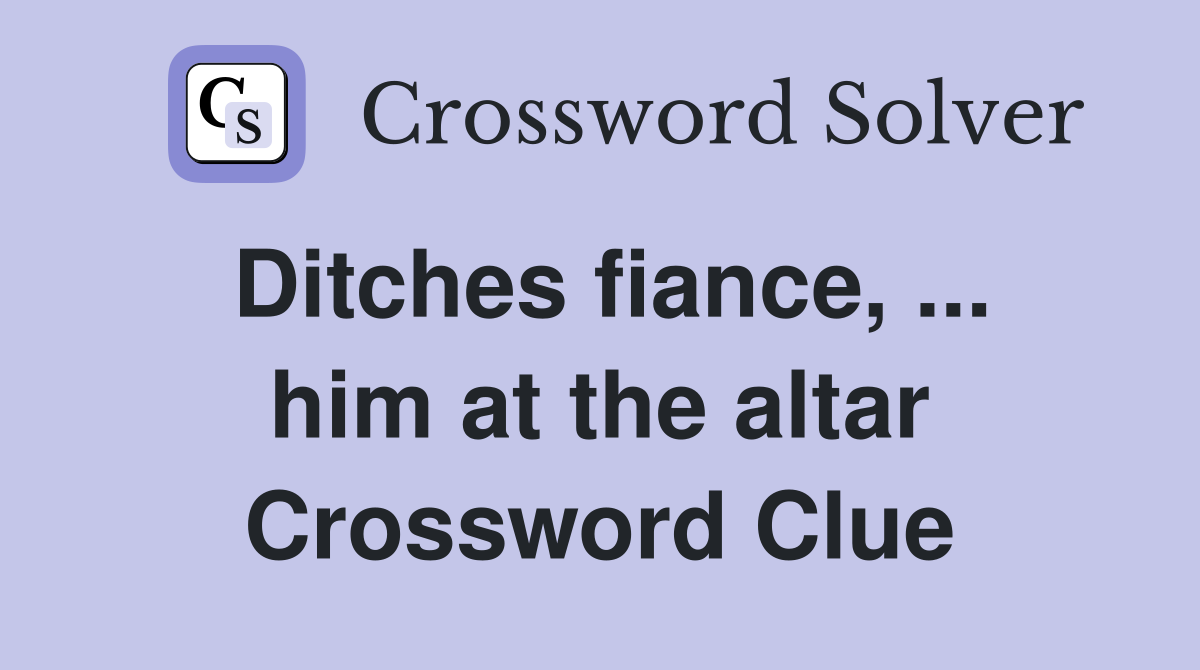 Ditches fiance, ... him at the altar Crossword Clue