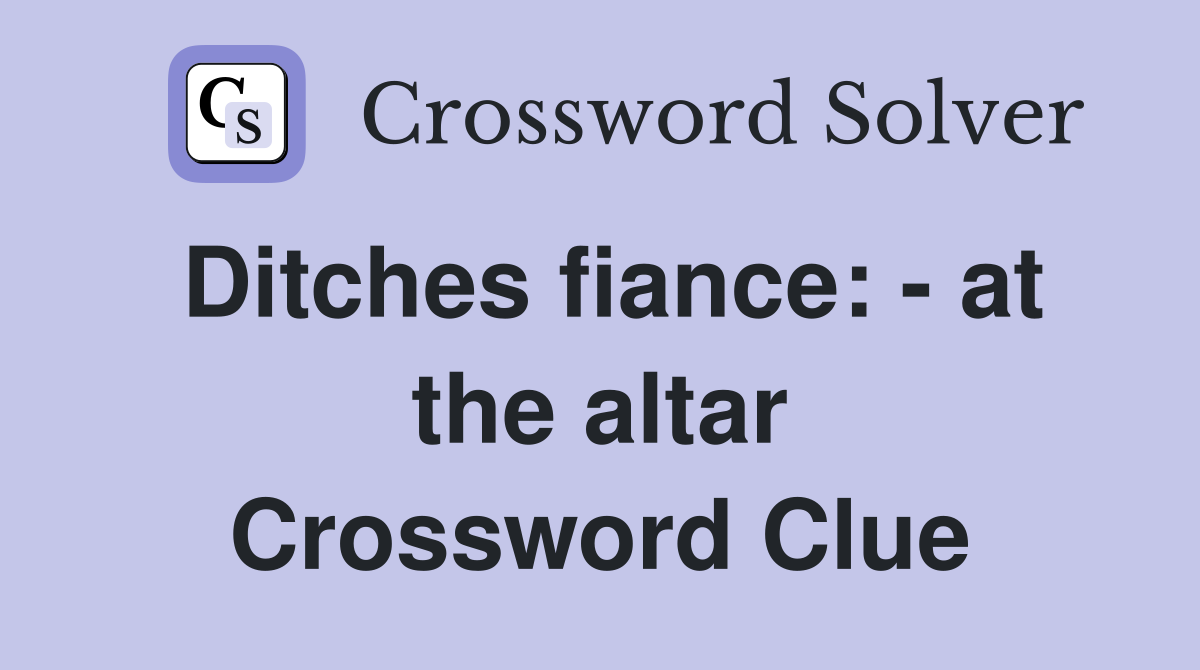 Ditches fiance: - at the altar Crossword Clue