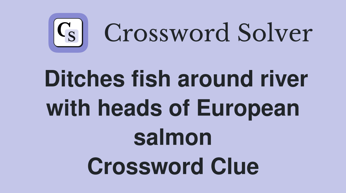 Ditches fish around river with heads of European salmon Crossword Clue