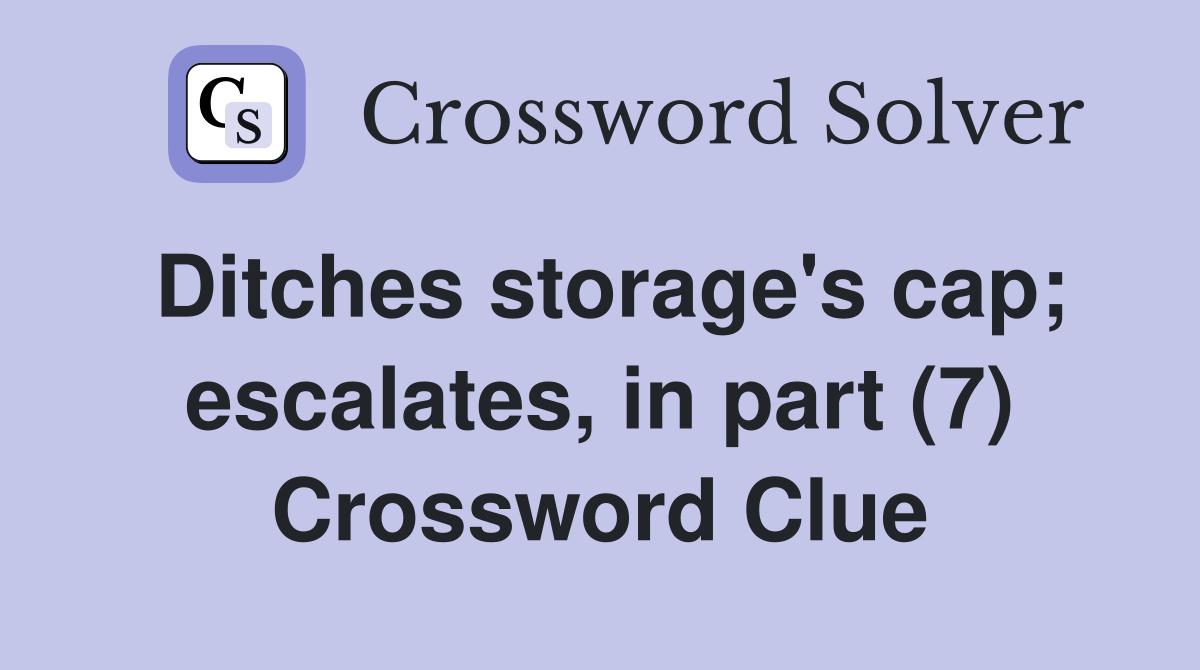 Ditches storage's cap; escalates, in part (7) Crossword Clue