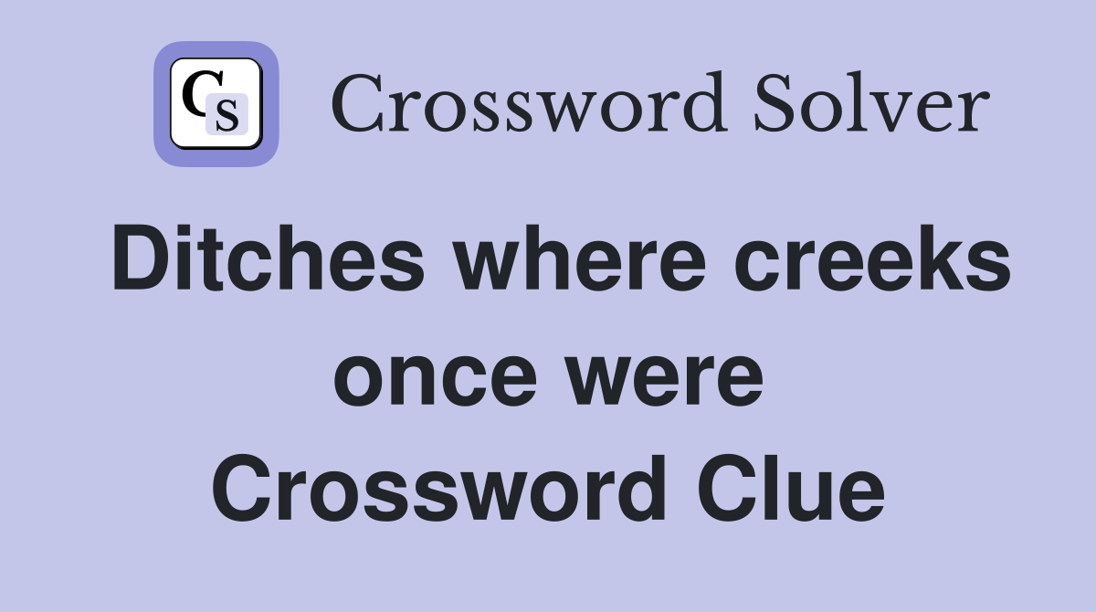 Ditches where creeks once were Crossword Clue