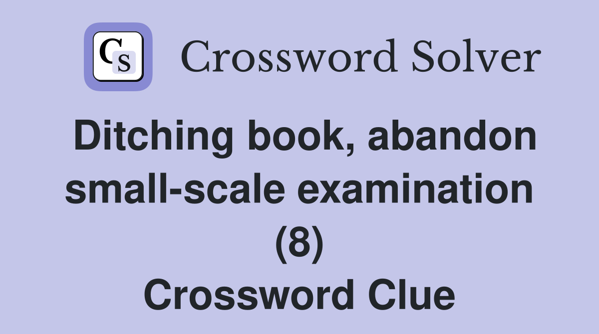 Ditching book, abandon small-scale examination (8) Crossword Clue
