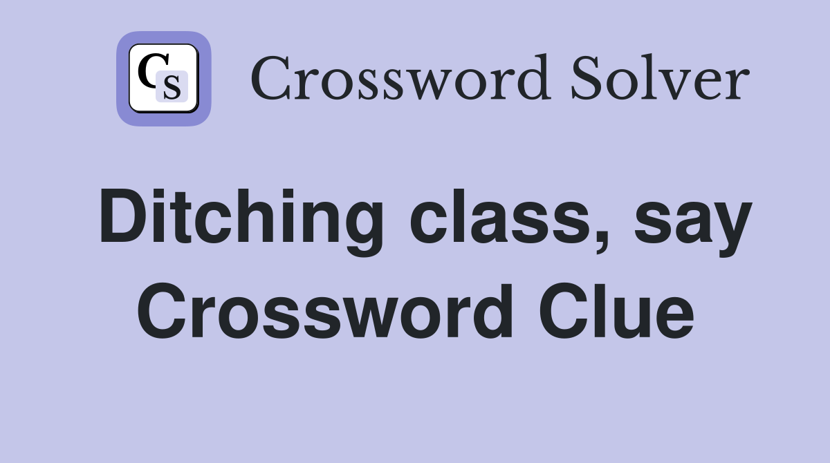 Ditching class, say Crossword Clue