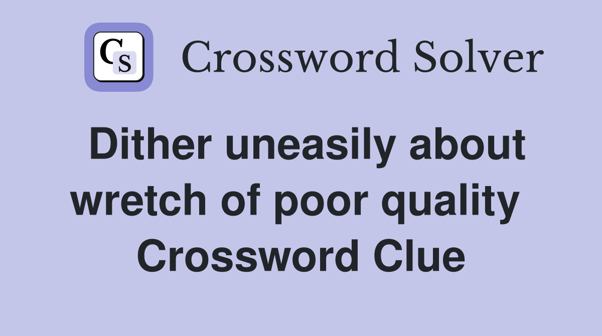 Dither uneasily about wretch of poor quality  Crossword Clue