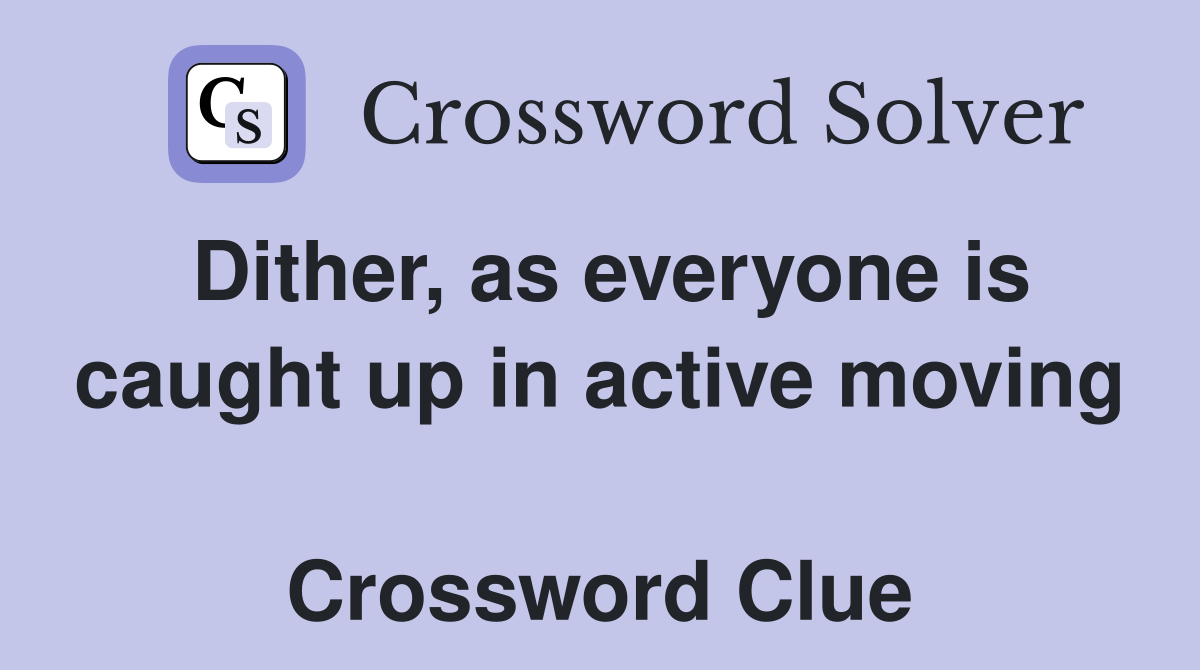 Dither, as everyone is caught up in active moving  Crossword Clue