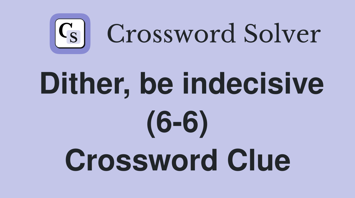 Dither, be indecisive (6-6) Crossword Clue