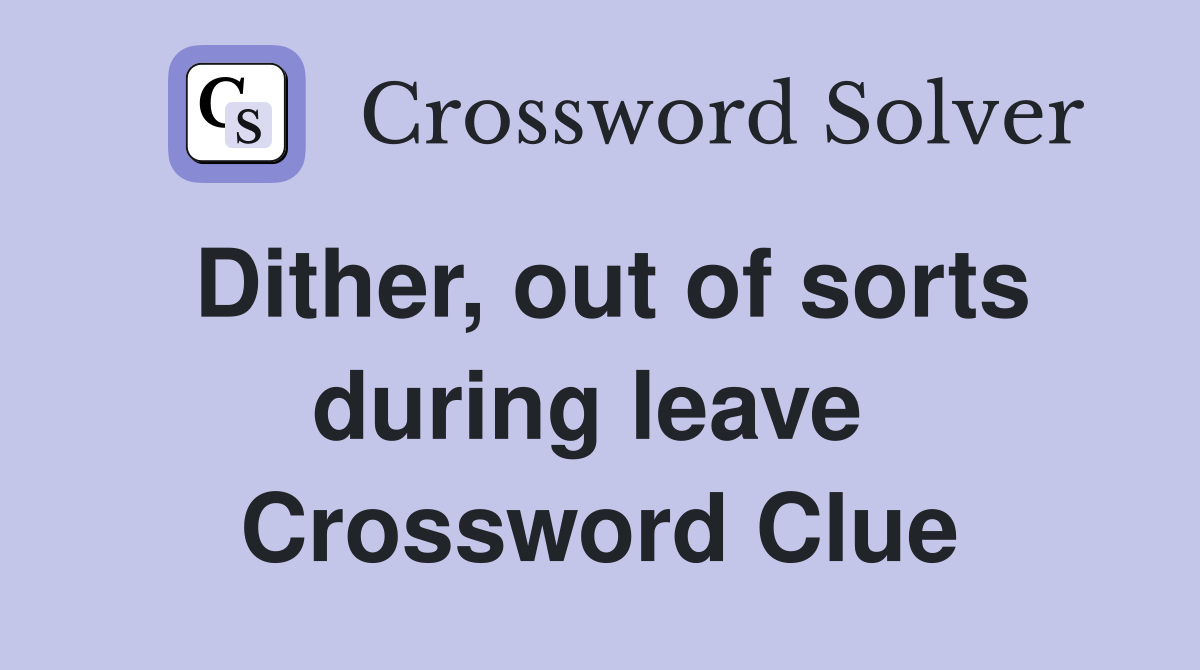 Dither, out of sorts during leave  Crossword Clue