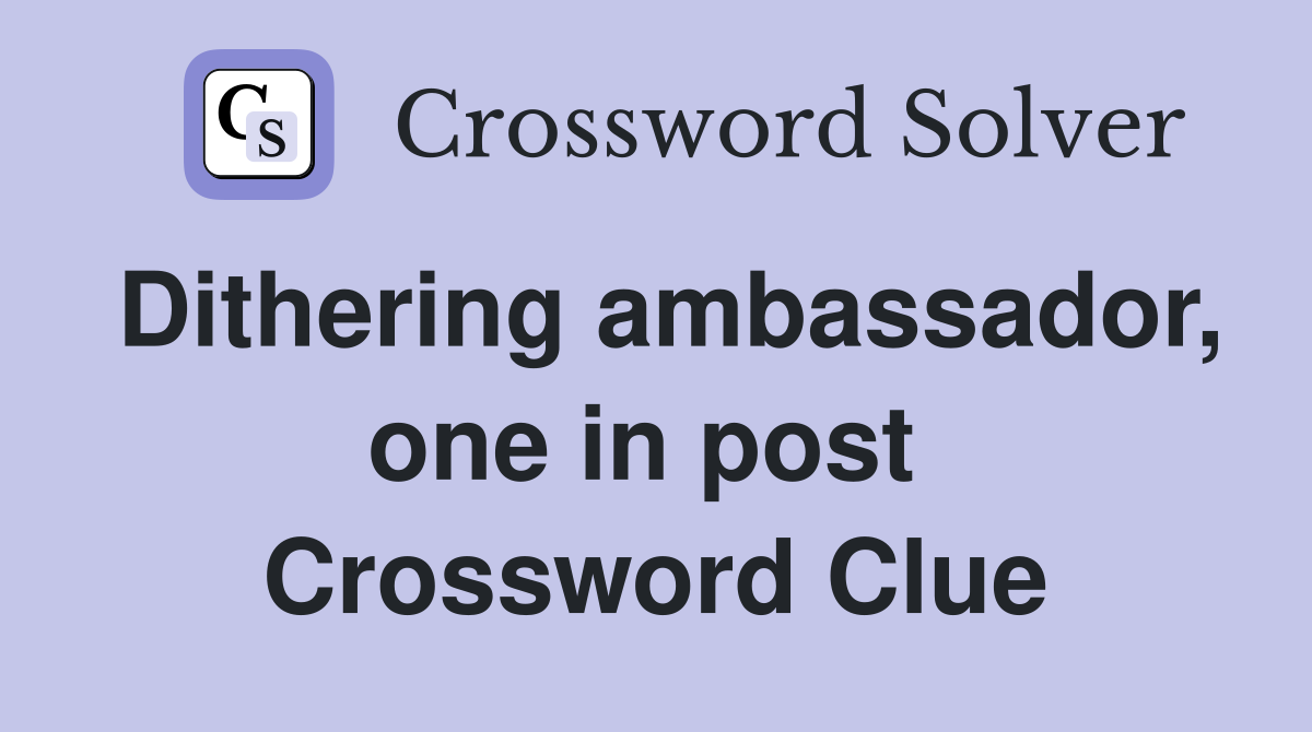 Dithering ambassador, one in post  Crossword Clue