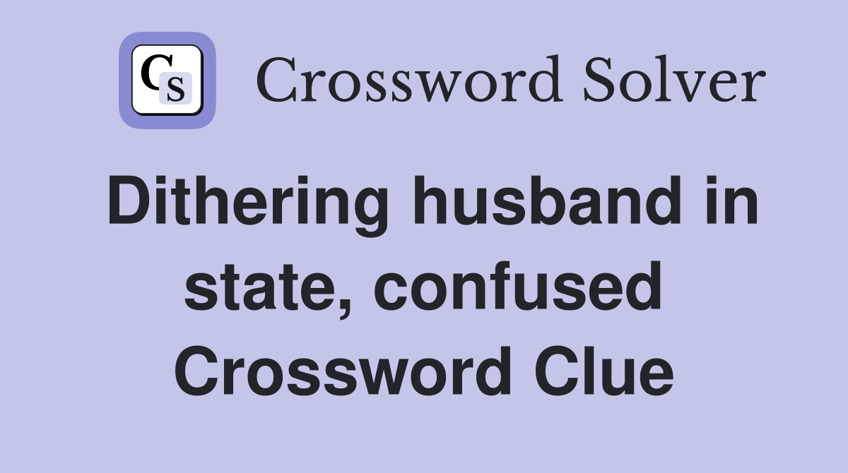 Dithering husband in state, confused Crossword Clue
