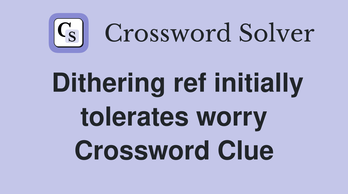Dithering ref initially tolerates worry Crossword Clue