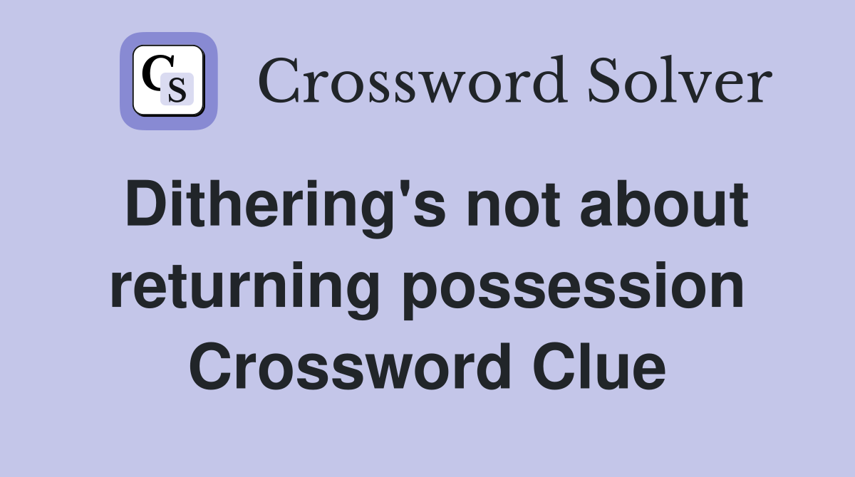 Dithering's not about returning possession Crossword Clue