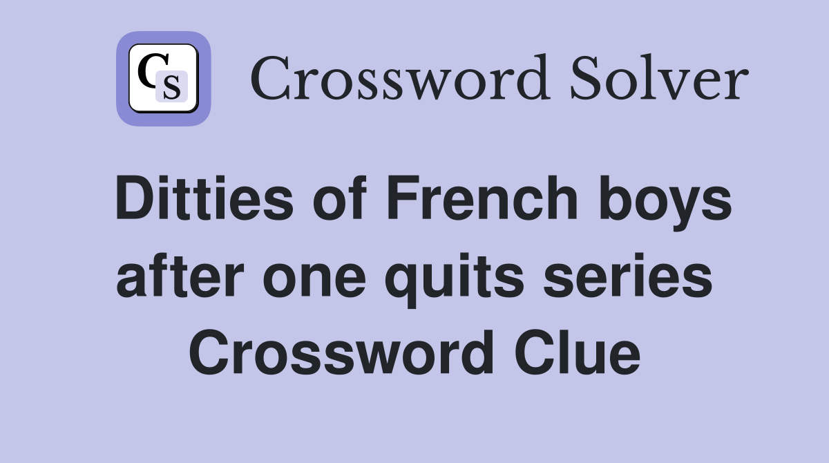 Ditties of French boys after one quits series Crossword Clue