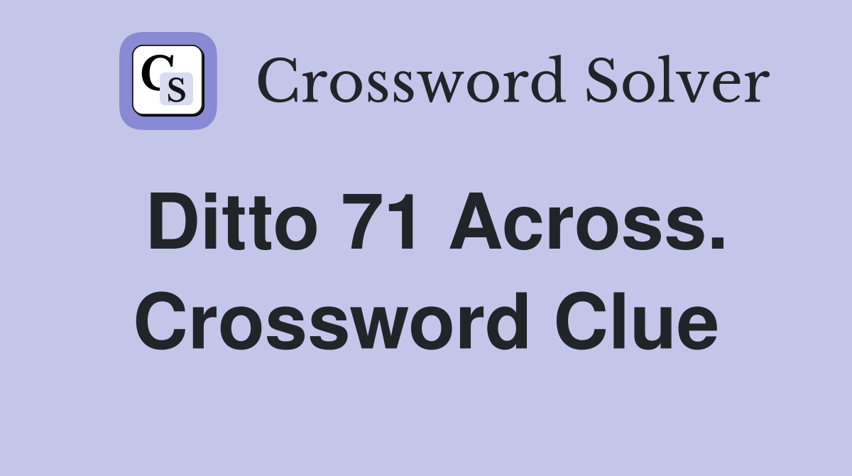 Ditto 71 Across. Crossword Clue