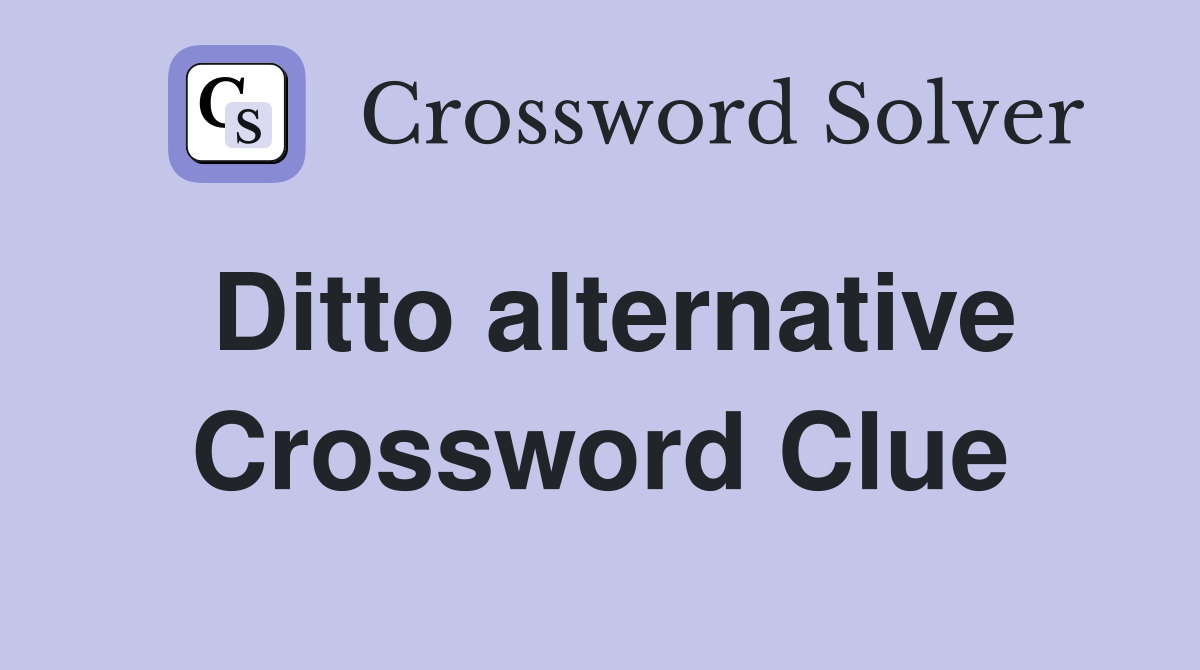 Ditto alternative Crossword Clue