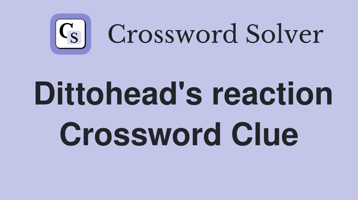 Dittohead's reaction Crossword Clue