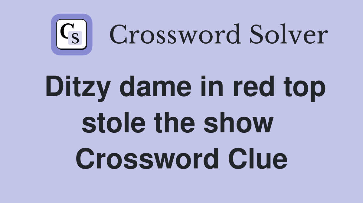 Ditzy dame in red top stole the show  Crossword Clue
