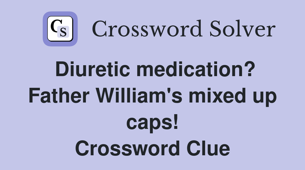 Diuretic medication? Father William's mixed up caps! Crossword Clue