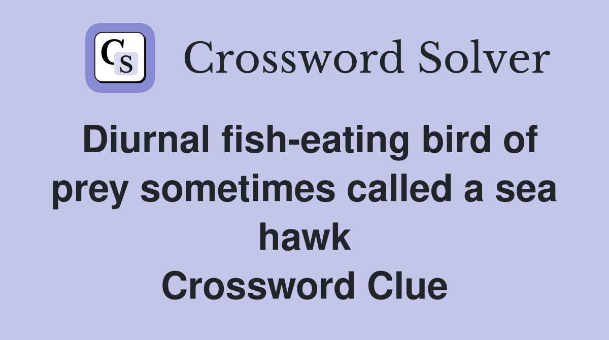 Diurnal fish-eating bird of prey sometimes called a sea hawk Crossword Clue