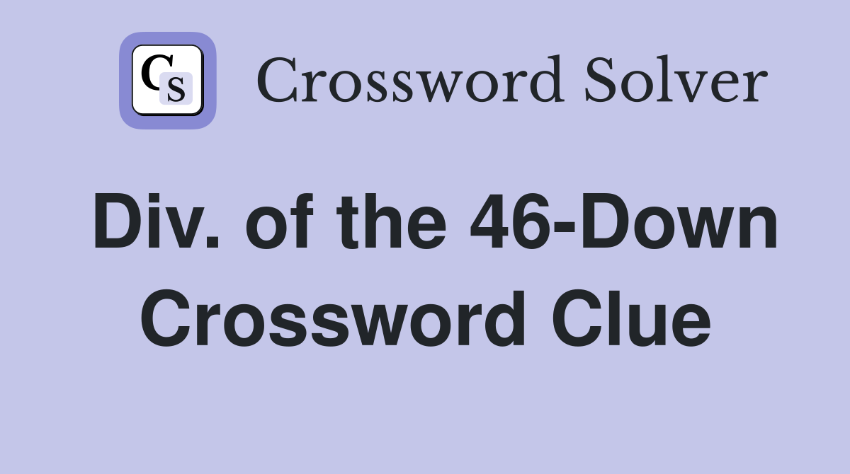 Div. of the 46-Down Crossword Clue