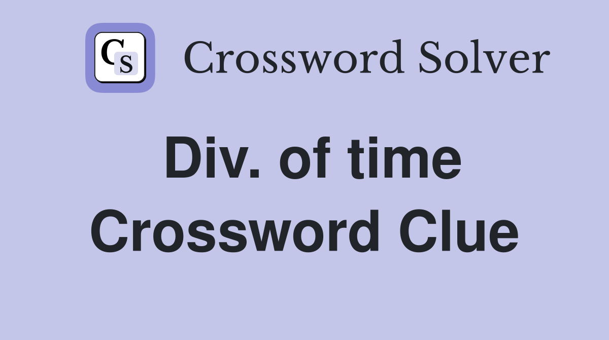 Div. of time Crossword Clue