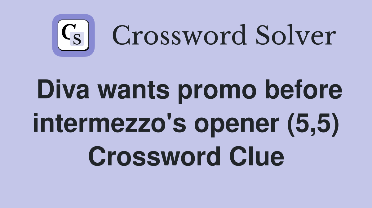 Diva wants promo before intermezzo's opener (5,5) Crossword Clue