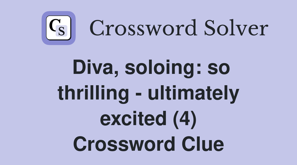 Diva, soloing: so thrilling - ultimately excited (4) Crossword Clue