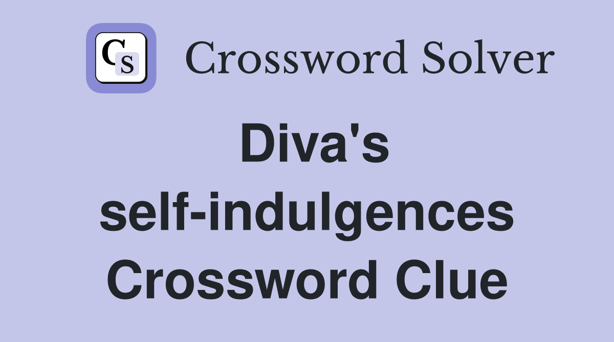 Diva's self-indulgences Crossword Clue