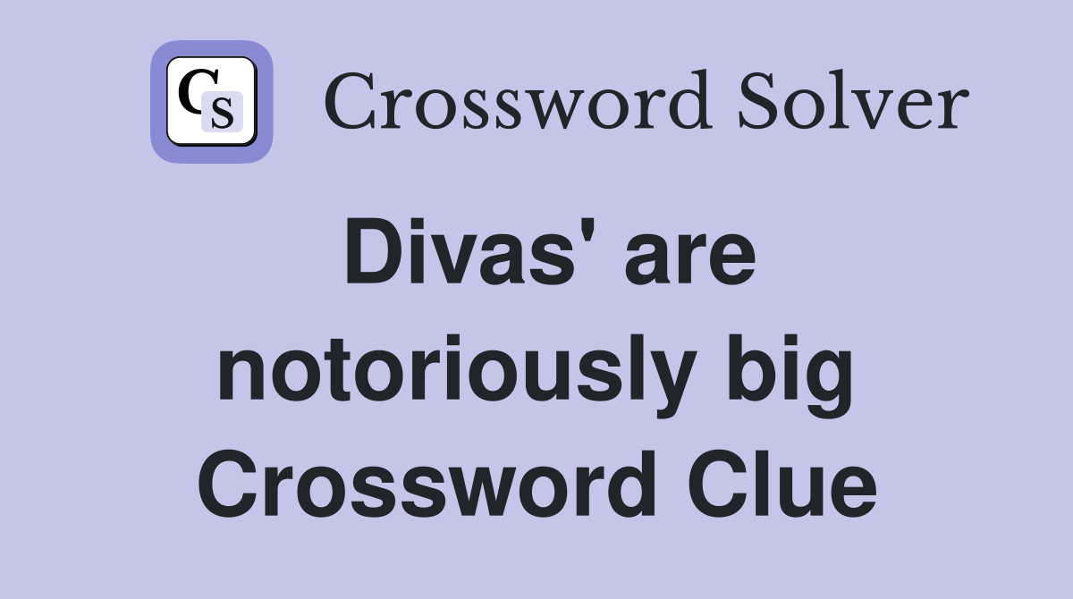 Divas' are notoriously big Crossword Clue