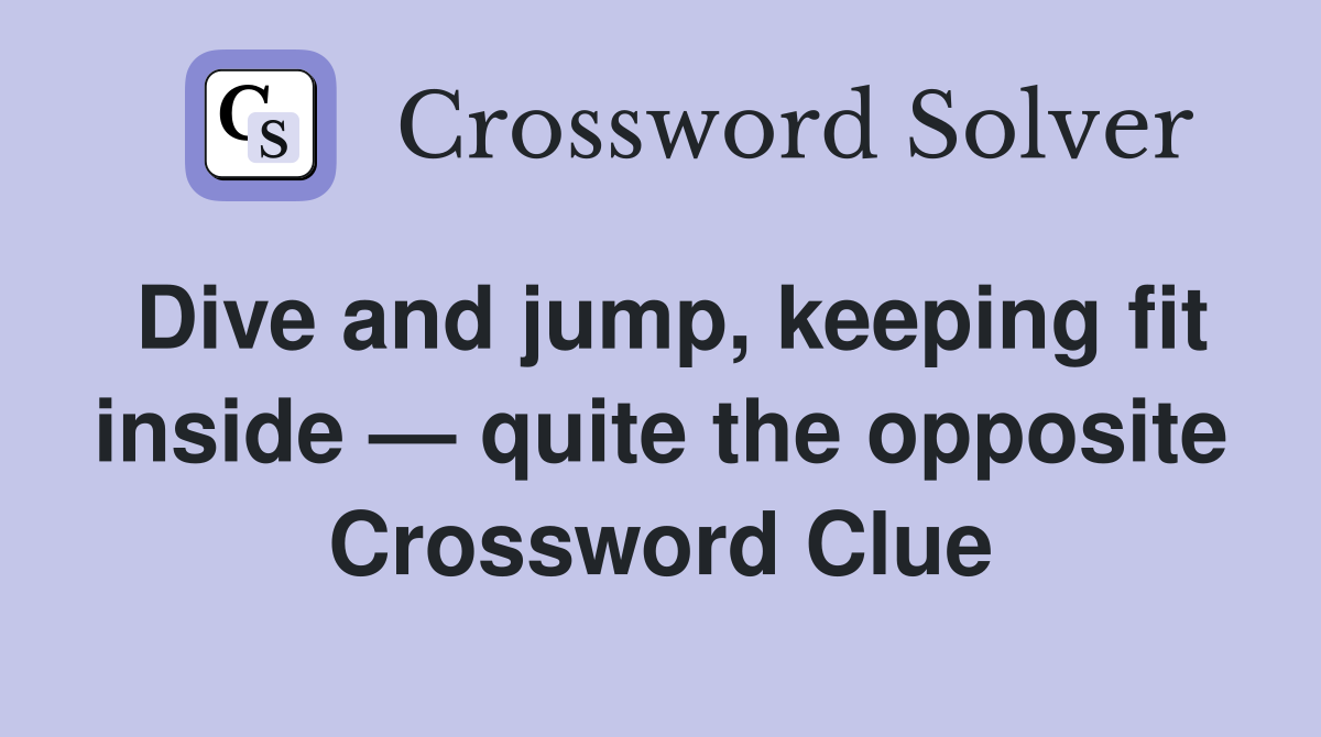 Dive and jump, keeping fit inside — quite the opposite Crossword Clue