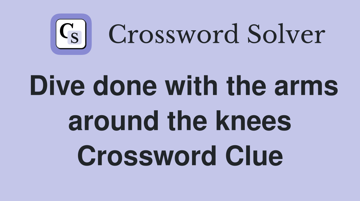 Dive done with the arms around the knees Crossword Clue