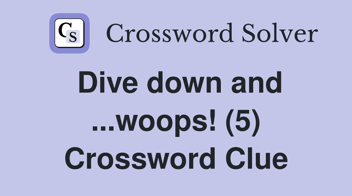 Dive down and ...woops! (5) Crossword Clue