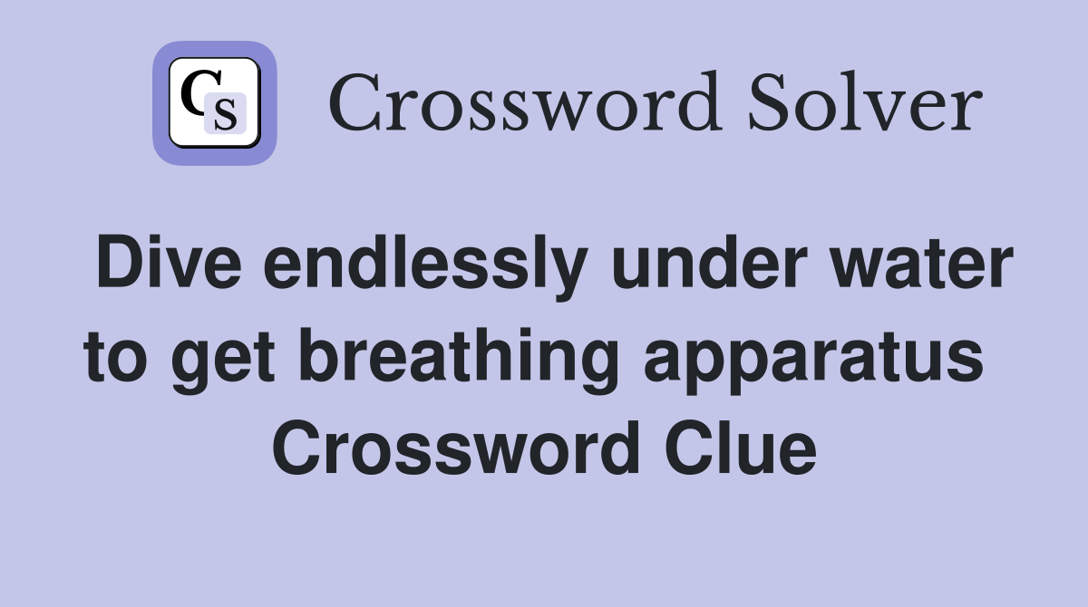 Dive endlessly under water to get breathing apparatus  Crossword Clue