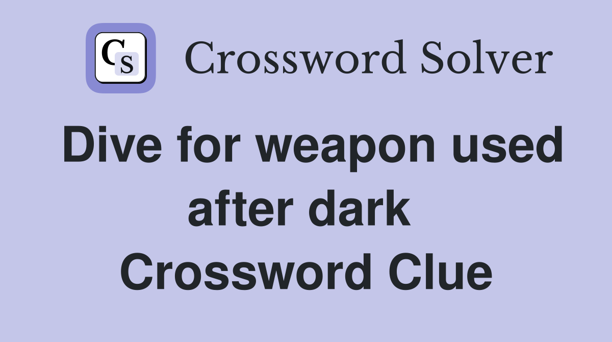 Dive for weapon used after dark  Crossword Clue