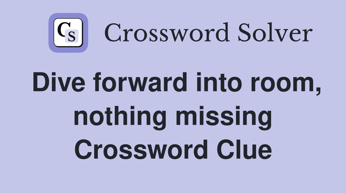 Dive forward into room, nothing missing Crossword Clue