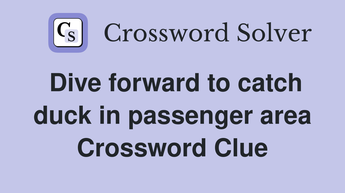 Dive forward to catch duck in passenger area Crossword Clue