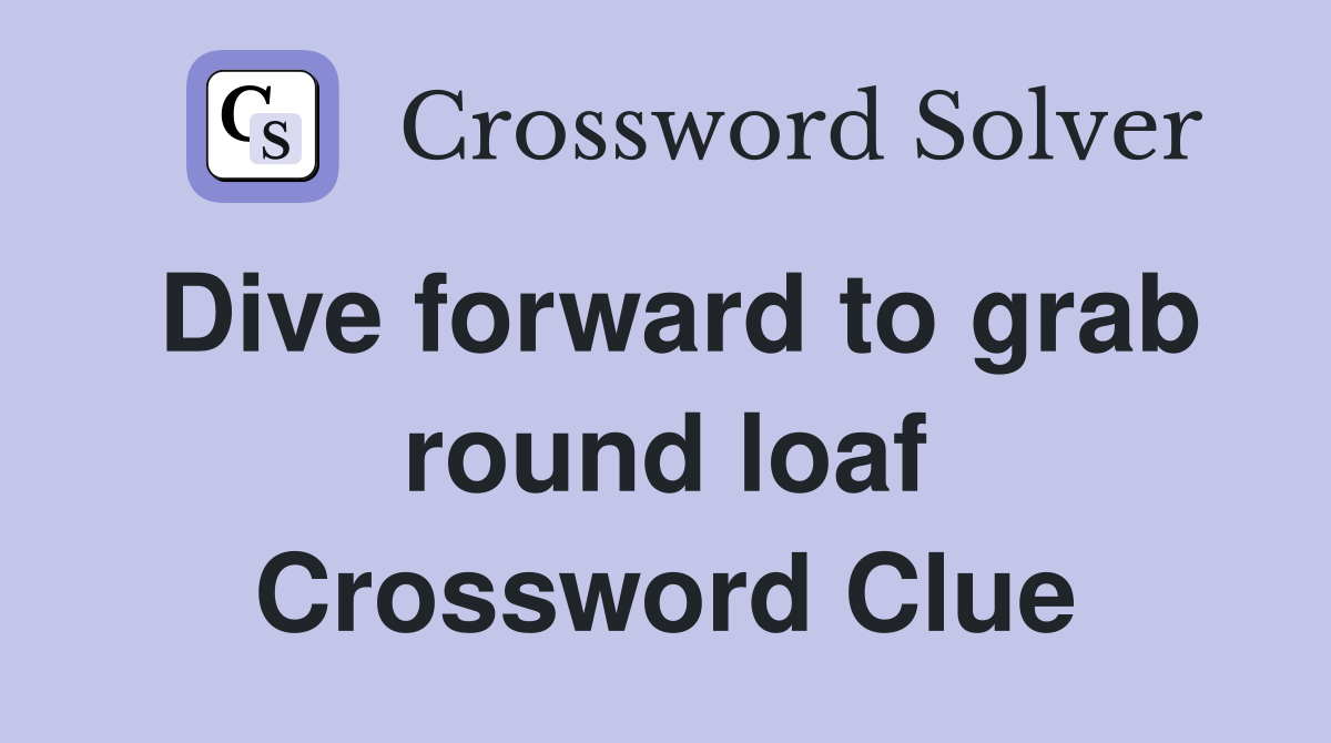 Dive forward to grab round loaf Crossword Clue