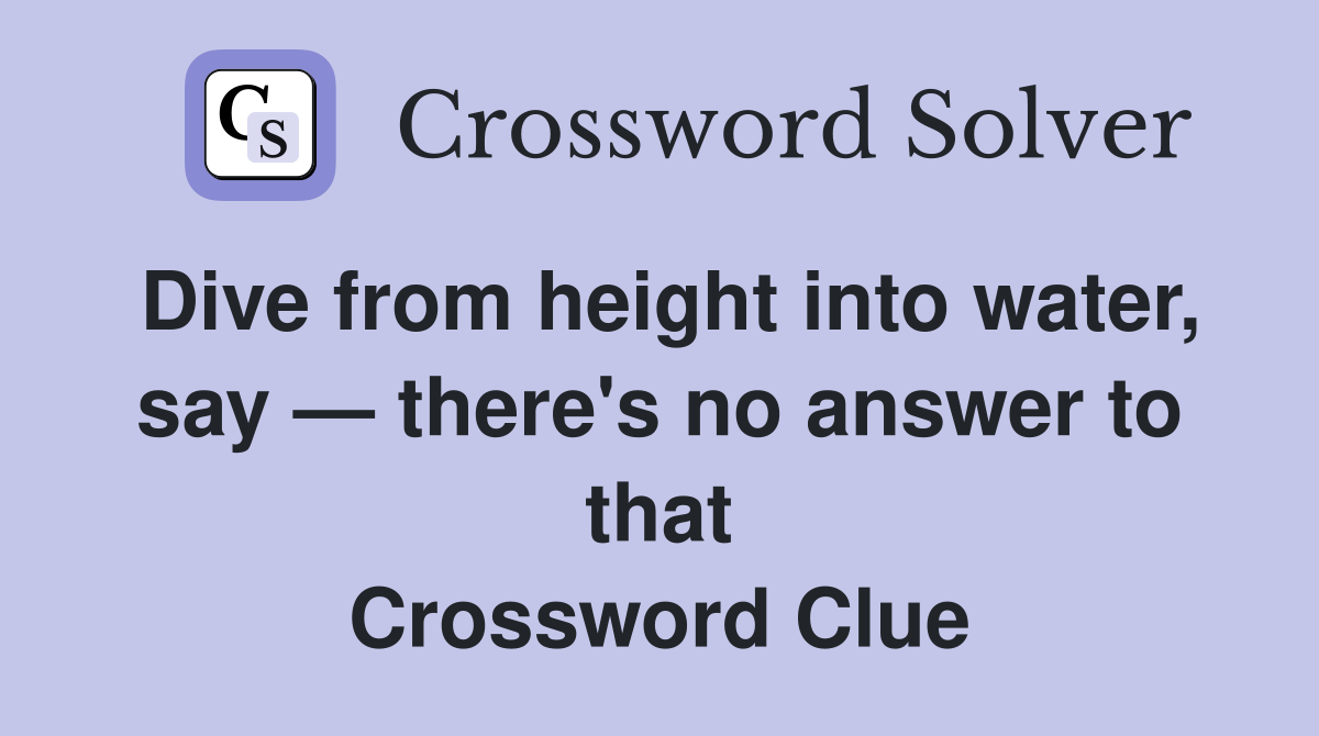 Dive from height into water, say — there's no answer to that Crossword Clue