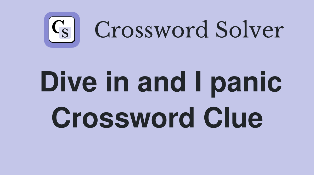 Dive in and I panic Crossword Clue