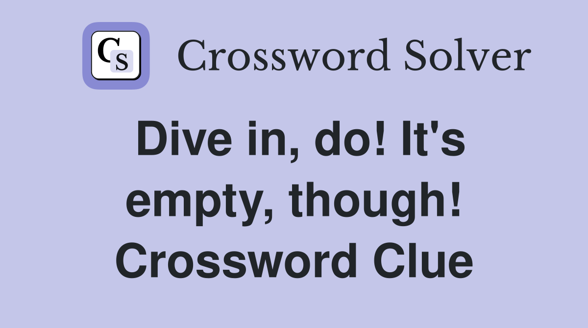 Dive in, do! It's empty, though! Crossword Clue