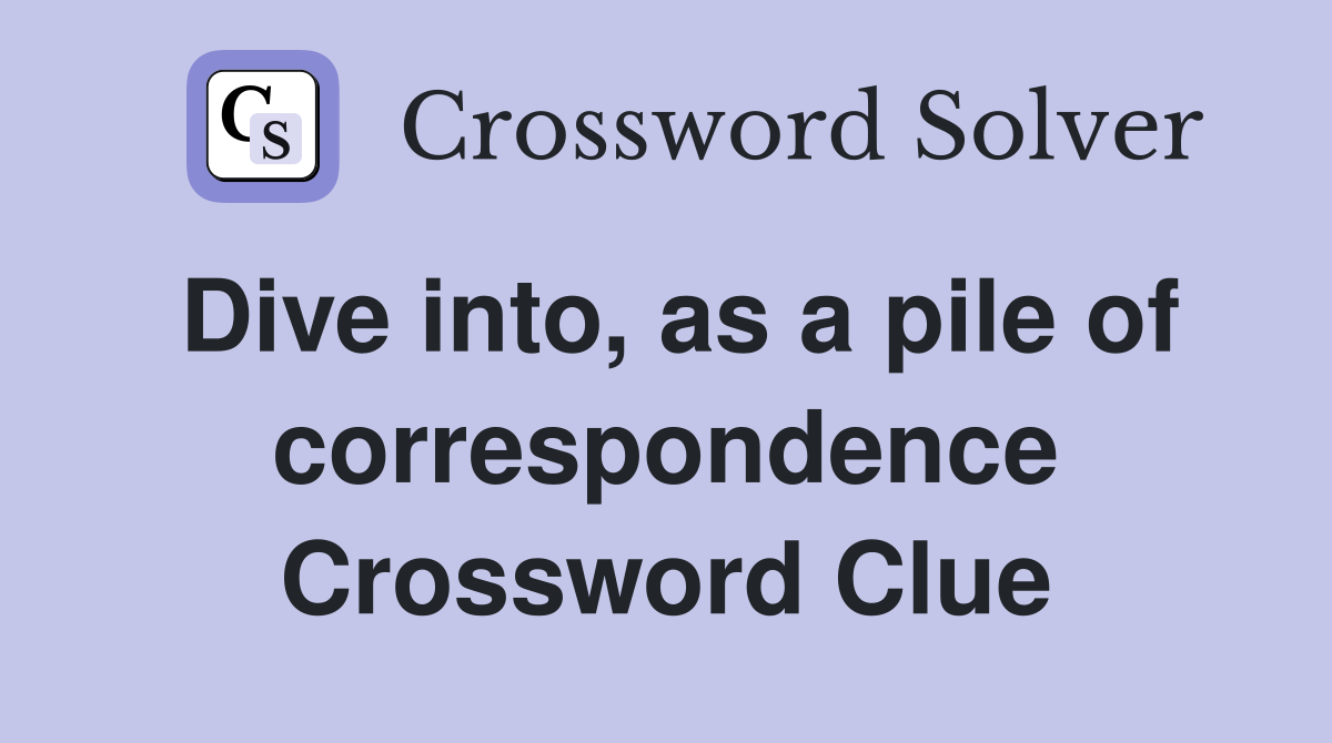 Dive into, as a pile of correspondence Crossword Clue