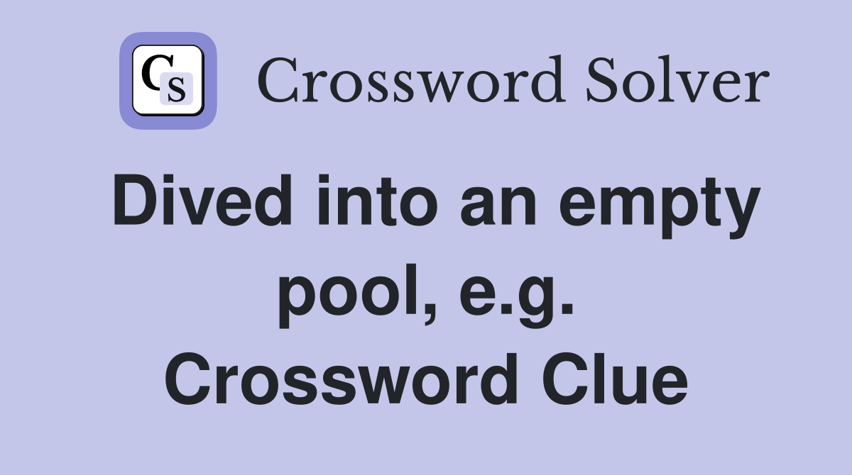 Dived into an empty pool, e.g. Crossword Clue