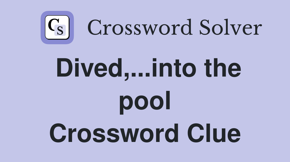 Dived,...into the pool Crossword Clue