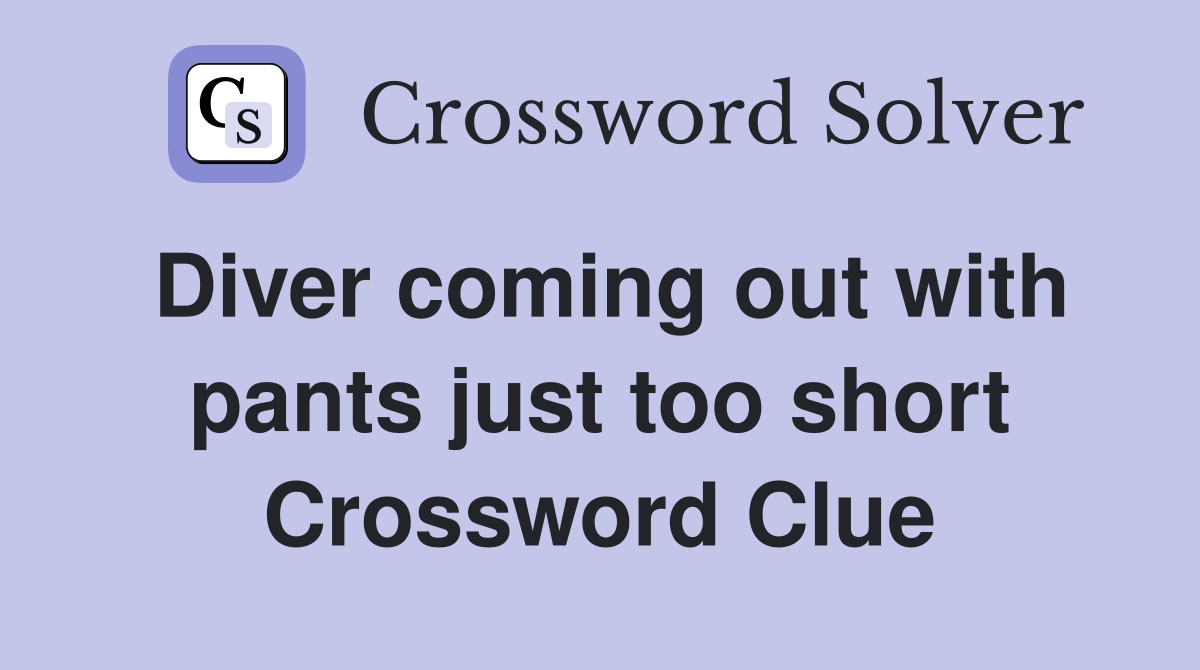 Diver coming out with pants just too short Crossword Clue