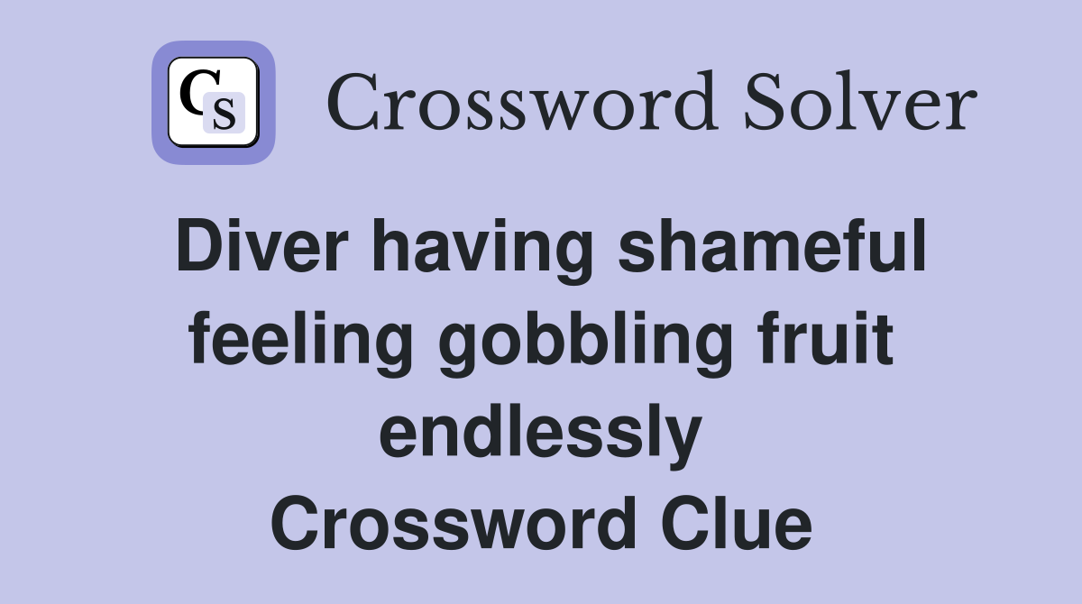 Diver having shameful feeling gobbling fruit endlessly Crossword Clue