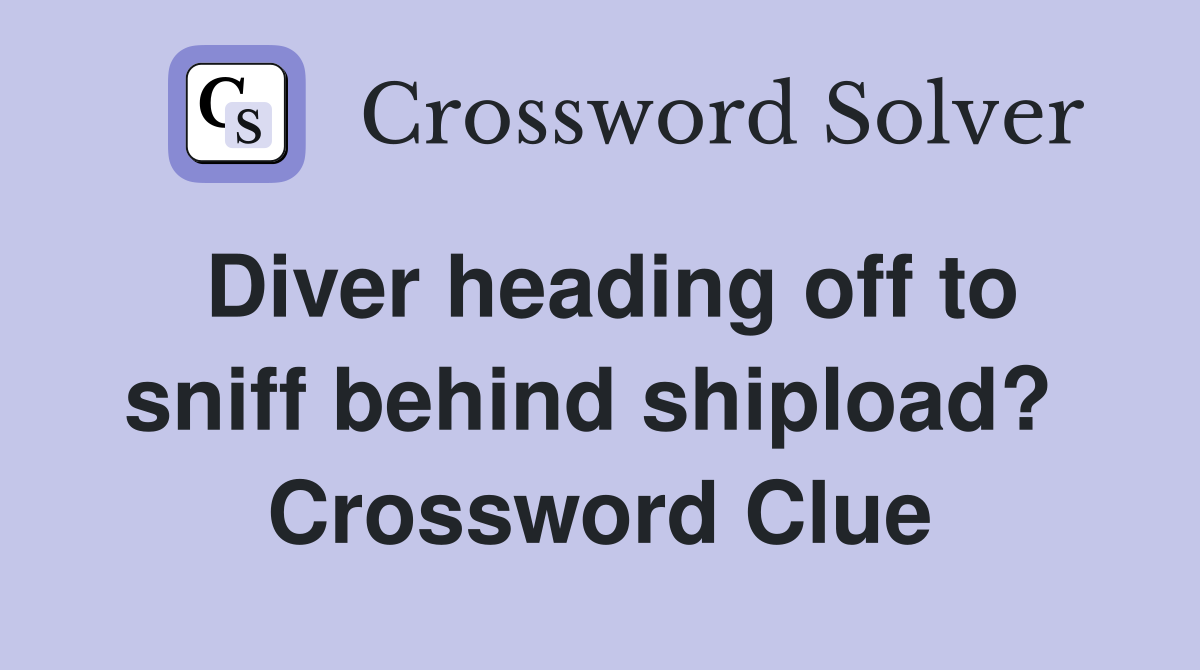 Diver heading off to sniff behind shipload?  Crossword Clue