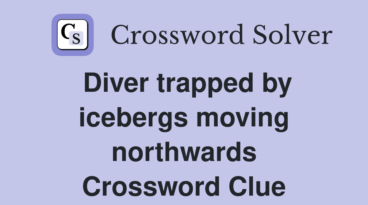 Diver trapped by icebergs moving northwards Crossword Clue