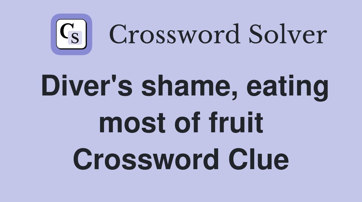 Diver's shame, eating most of fruit Crossword Clue