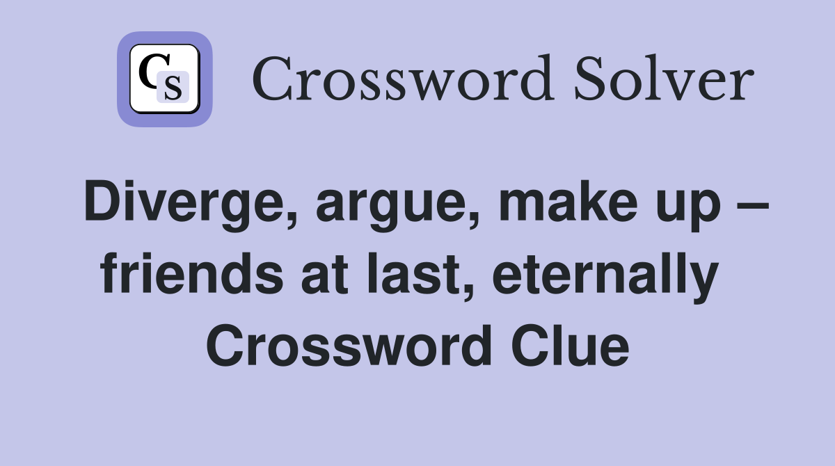 Diverge, argue, make up – friends at last, eternally  Crossword Clue